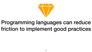 82
Programming languages can reduce
friction to implement good practices
 