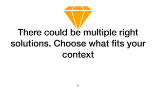 83
There could be multiple right
solutions. Choose what ﬁts your
context
 