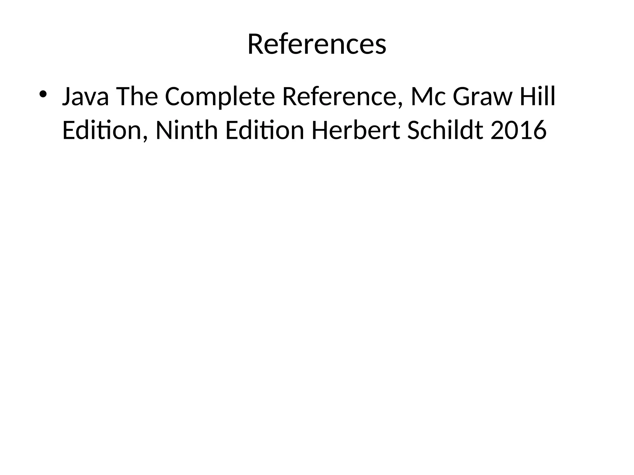 References
• Java The Complete Reference, Mc Graw Hill
Edition, Ninth Edition Herbert Schildt 2016
 
