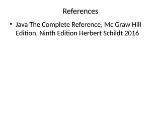 References
• Java The Complete Reference, Mc Graw Hill
Edition, Ninth Edition Herbert Schildt 2016
 