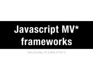 Javascript MV*
 frameworks
  Kerry Buckley, FE Suffolk 27/8/12
 