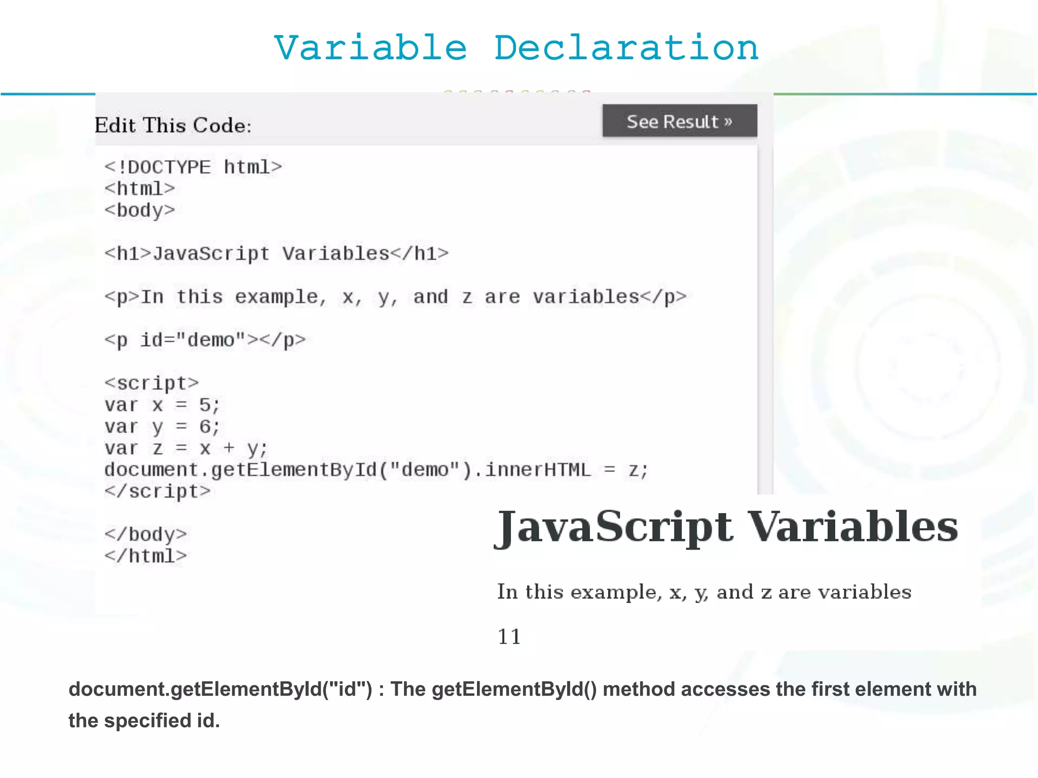 Variable Declaration
document.getElementById("id") : The getElementById() method accesses the first element with
the specified id.
 