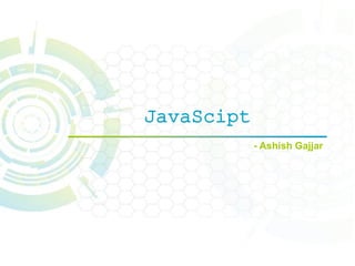 JavaScipt
- Ashish Gajjar
 