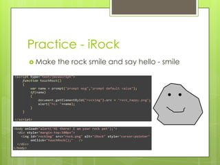 Practice - iRock
 Make   the rock smile and say hello - smile
 