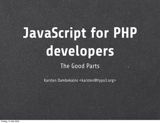 JavaScript for PHP
                           developers
                                   The Good Parts

                           Karsten Dambekalns <karsten@typo3.org>




Freitag, 15. Mai 2009
 