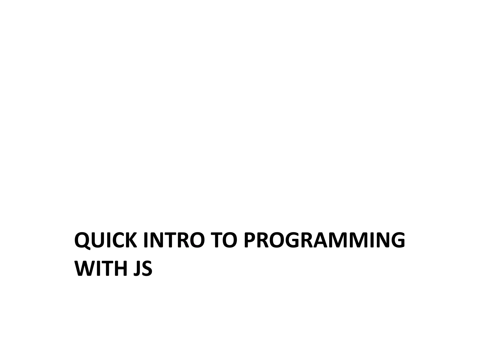 QUICK	
  INTRO	
  TO	
  PROGRAMMING	
  
WITH	
  JS	
  
 