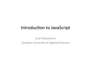 Introduc)on	
  to	
  JavaScript	
  

            Jussi	
  Pohjolainen	
  
Tampere	
  University	
  of	
  Applied	
  Sciences	
  
 
