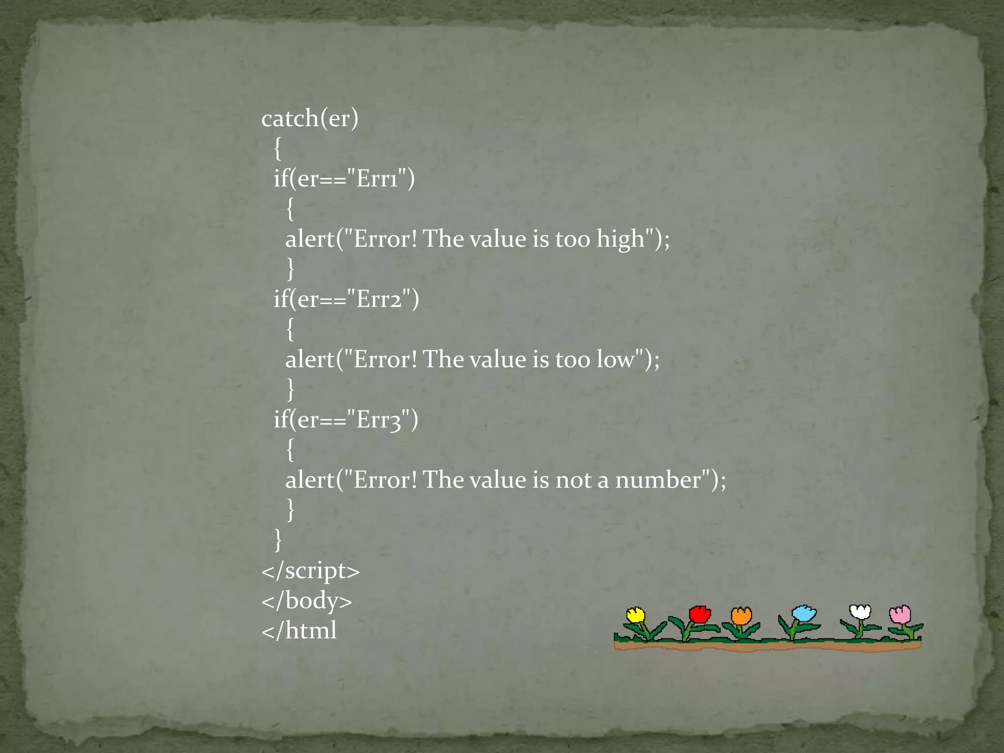 catch(er)  {  if(er=="Err1")    {    alert("Error! The value is too high");    }  if(er=="Err2")    {    alert("Error! The value is too low");    }  if(er=="Err3")    {    alert("Error! The value is not a number");    }  }</script></body></html