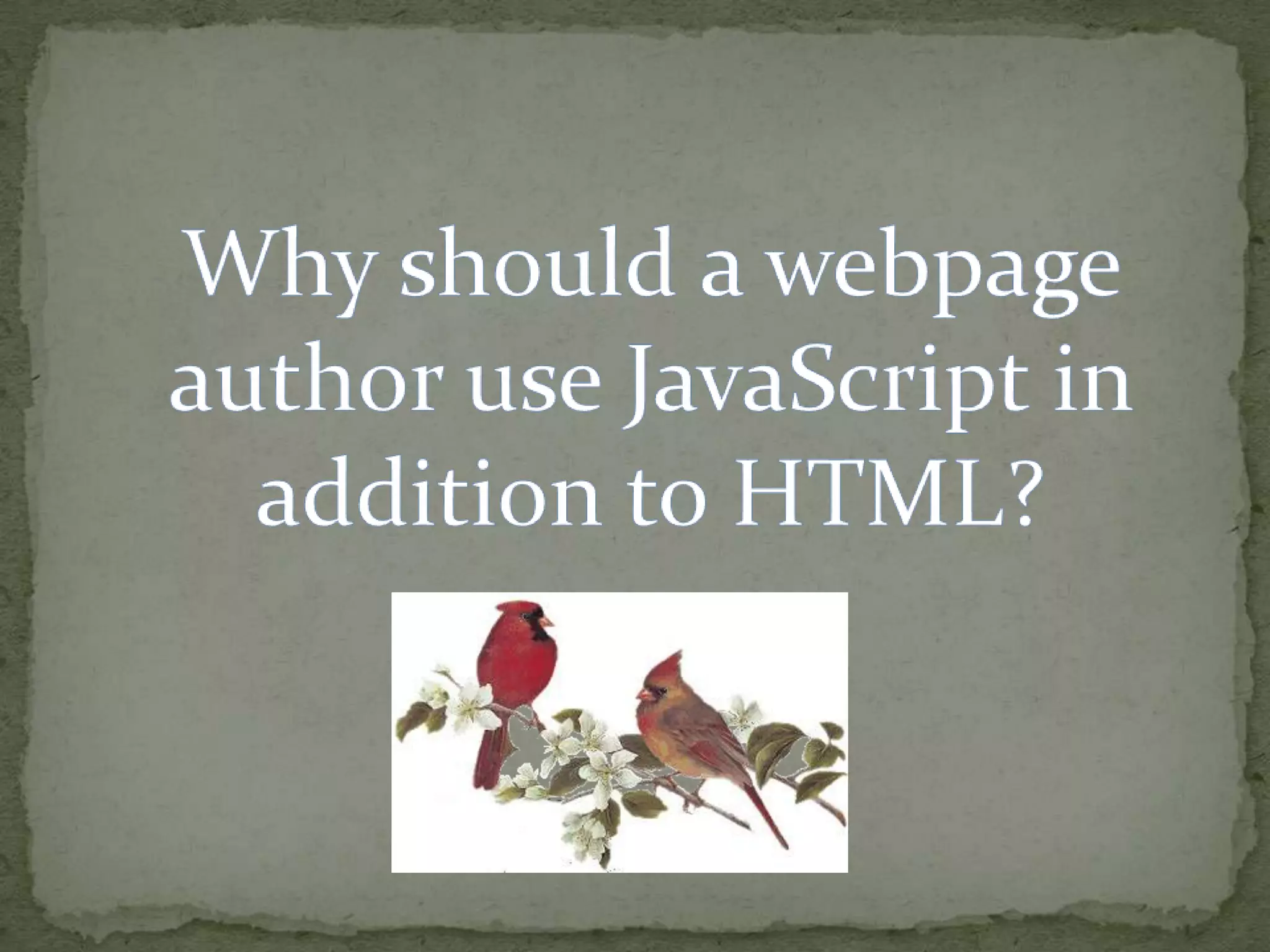 Why should a webpage author use JavaScript in addition to HTML?
