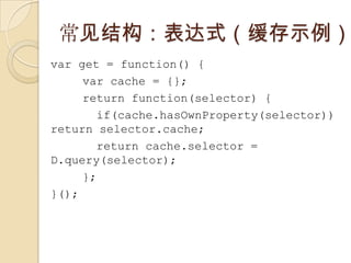 ṹʽʾvar get = function() {var cache = {};return function(selector) {  if(cache.hasOwnProperty(selector)) return selector.cache; return cache.selector = D.query(selector);};}();