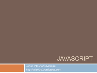 Javascript Jonas Vilasbôas Moreira http://sdevlab.wordpress.com 