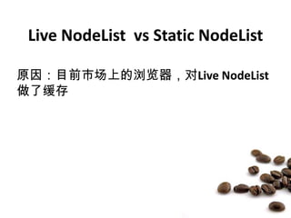 Live NodeListvs Static NodeList<br />原因：目前市场上的浏览器，对Live NodeList做了缓存<br />