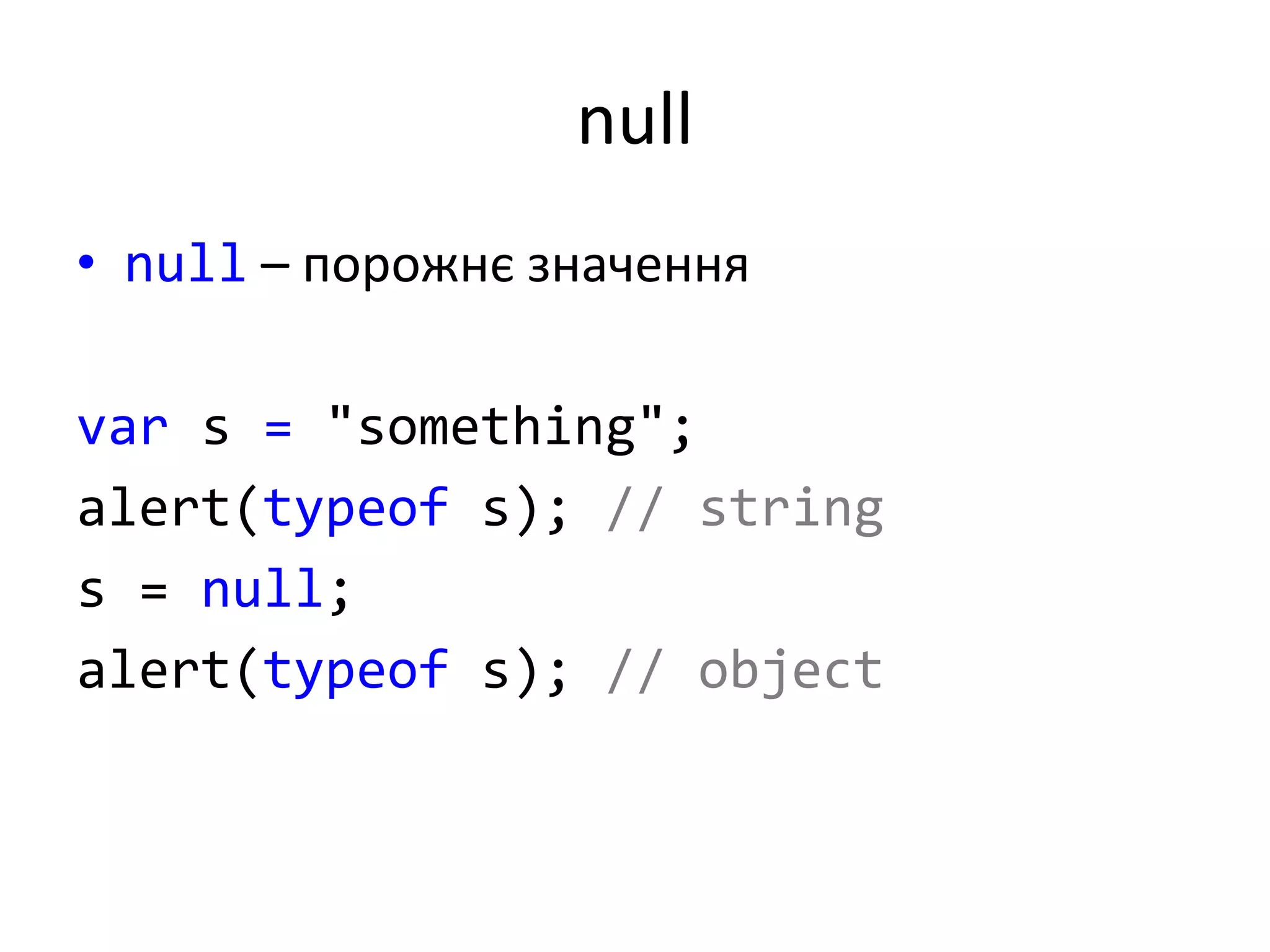 null
• null – порожнє значення
var s = "something";
alert(typeof s); // string
s = null;
alert(typeof s); // object
 
