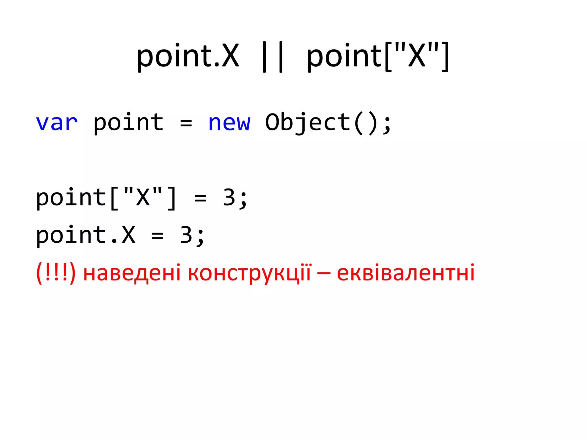 point.X || point["X"]
var point = new Object();
point["X"] = 3;
point.X = 3;
(!!!) наведені конструкції – еквівалентні
 