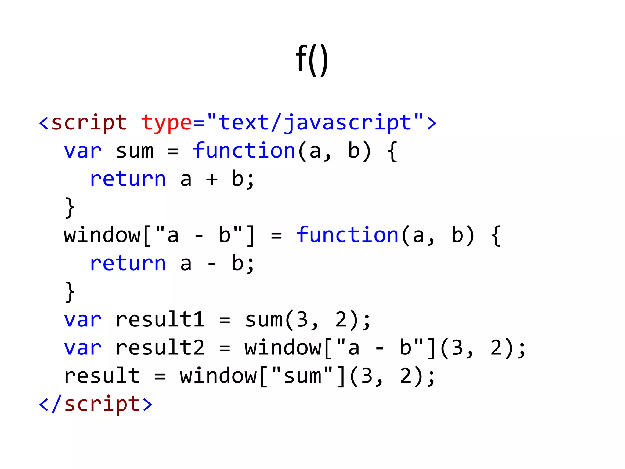 f()
<script type="text/javascript">
var sum = function(a, b) {
return a + b;
}
window["a - b"] = function(a, b) {
return a - b;
}
var result1 = sum(3, 2);
var result2 = window["a - b"](3, 2);
result = window["sum"](3, 2);
</script>
 