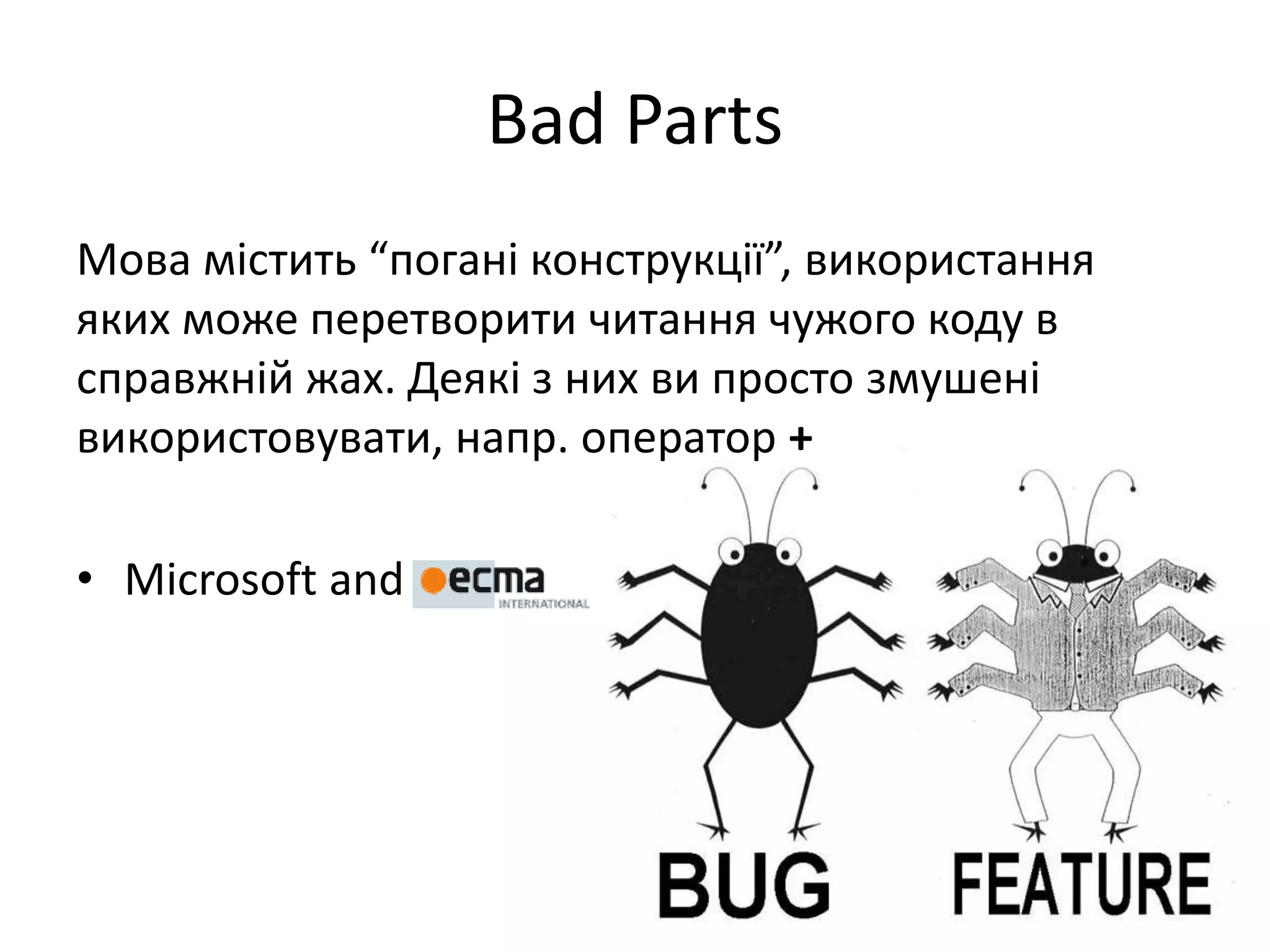 Bad Parts
Мова містить “погані конструкції”, використання
яких може перетворити читання чужого коду в
справжній жах. Деякі з них ви просто змушені
використовувати, напр. оператор +
• Microsoft and
 