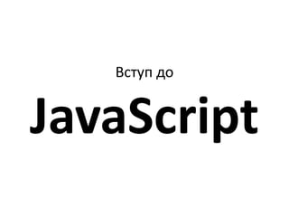 Вступ до
JavaScript
 