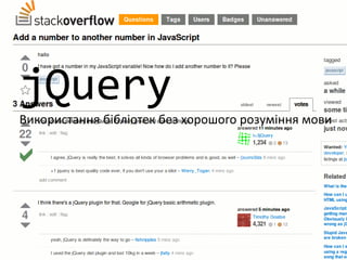 jQuery
Використання бібліотек без хорошого розуміння мови
 