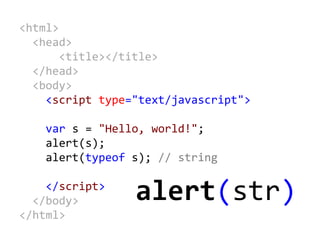 <html>
<head>
<title></title>
</head>
<body>
<script type="text/javascript">
var s = "Hello, world!";
alert(s);
alert(typeof s); // string
</script>
</body>
</html>
alert(str)
 