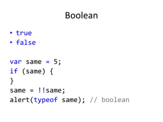 Boolean
• true
• false
var same = 5;
if (same) {
}
same = !!same;
alert(typeof same); // boolean
 