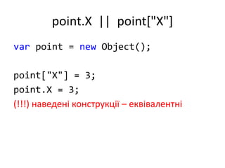 point.X || point["X"]
var point = new Object();
point["X"] = 3;
point.X = 3;
(!!!) наведені конструкції – еквівалентні
 