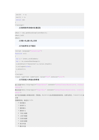 rec[0]    = t;
 rec[1] = l;
 return rec
}
</script>
     //获得控件的绝对位置(2)

oRect = obj.getBoundingClientRect();
oRect.left
oRect.
     //最小化,最大化,关闭


     //光标停在文字最后

<script language="javascript">
function cc()
{
 var e = event.srcElement;
 var r =e.createTextRange();
 r.moveStart('character',e.value.length);
 r.collapse(true);
 r.select();
}
</script>
<input type=text name=text1 value="123" onfocus="cc()">
     //页面进入和退出的特效


进入页面<meta http-equiv="Page-Enter" content="revealTrans(duration=x, transit
ion=y)">
推出页面<meta http-equiv="Page-Exit" content="revealTrans(duration=x, transiti
on=y)">
这个是页面被载入和调出时的一些特效。duration 表示特效的持续时间，以秒为单位。transition 表
示使
用哪种特效，取值为 1-23:
　　0 矩形缩小
　　1 矩形扩大
　　2 圆形缩小
　　3 圆形扩大
　　4 下到上刷新
　　5 上到下刷新
　　6 左到右刷新
　　7 右到左刷新
　　8 竖百叶窗
　　9 横百叶窗
 