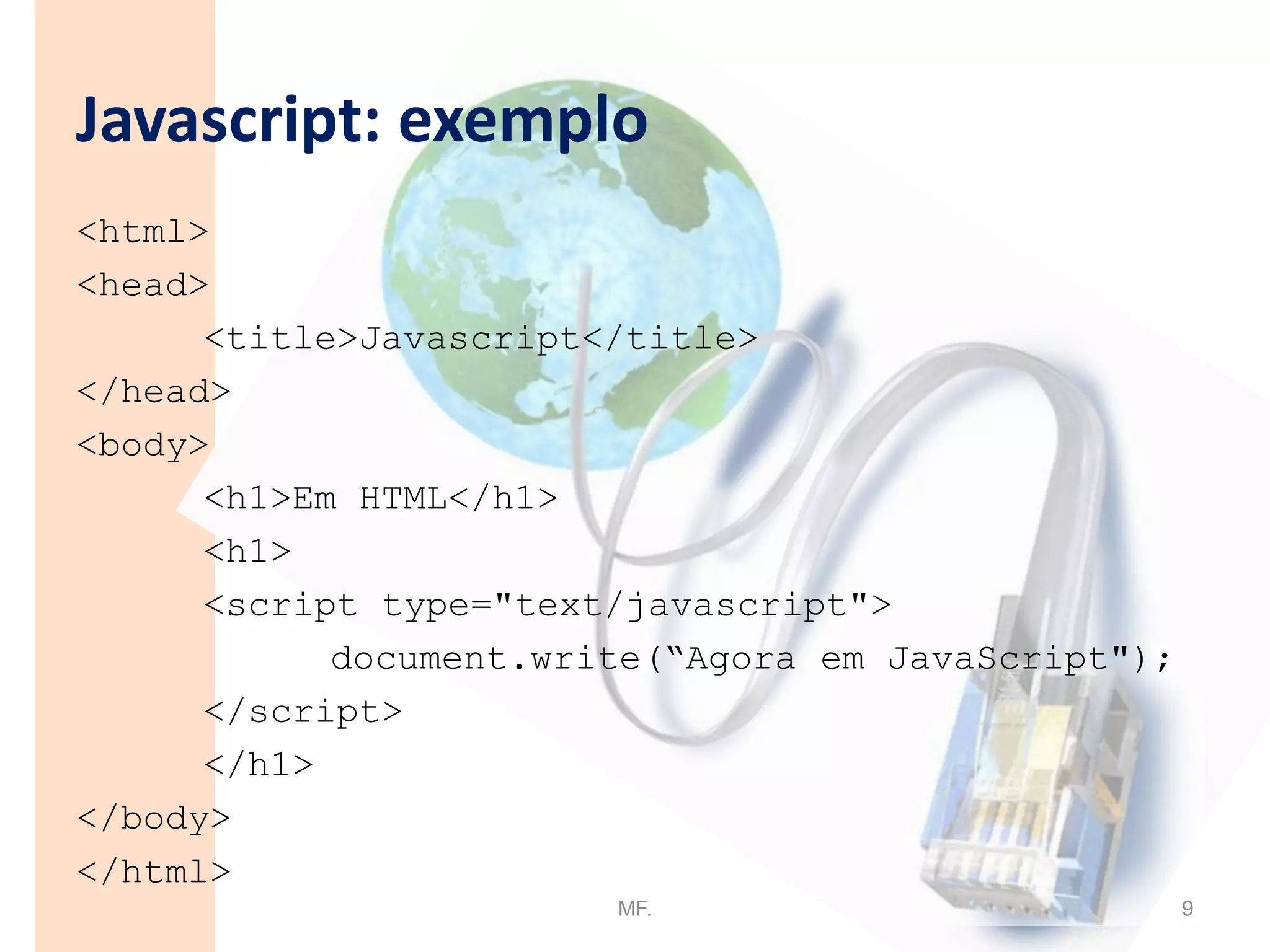 Javascript ≠ JavaJava é uma linguagem diferente (Netscape)São duas técnicas diferentes de programação na Internet: Java é uma linguagem de programação. JavaScript é uma linguagem de scripting (tal como diz o nome). Embebed numa página web.MF.4