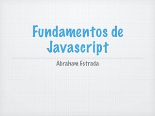 Fundamentos de
  Javascript
   Abraham Estrada
 