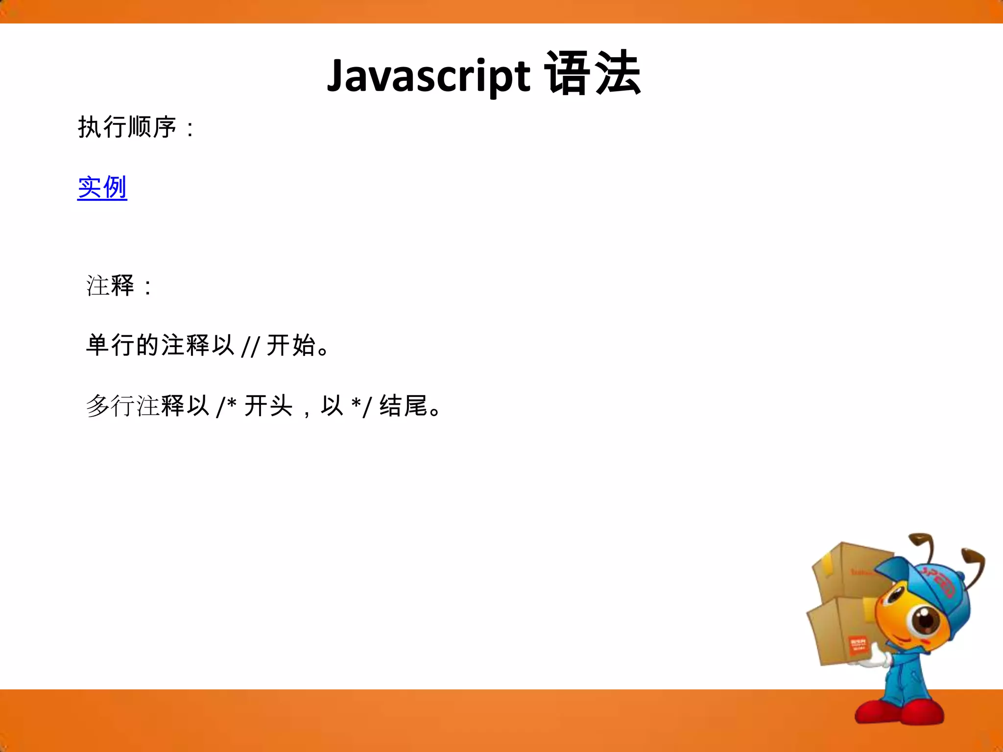 Javascript语法执行顺序：实例注释：单行的注释以 // 开始。多行注释以 /* 开头，以 */ 结尾。