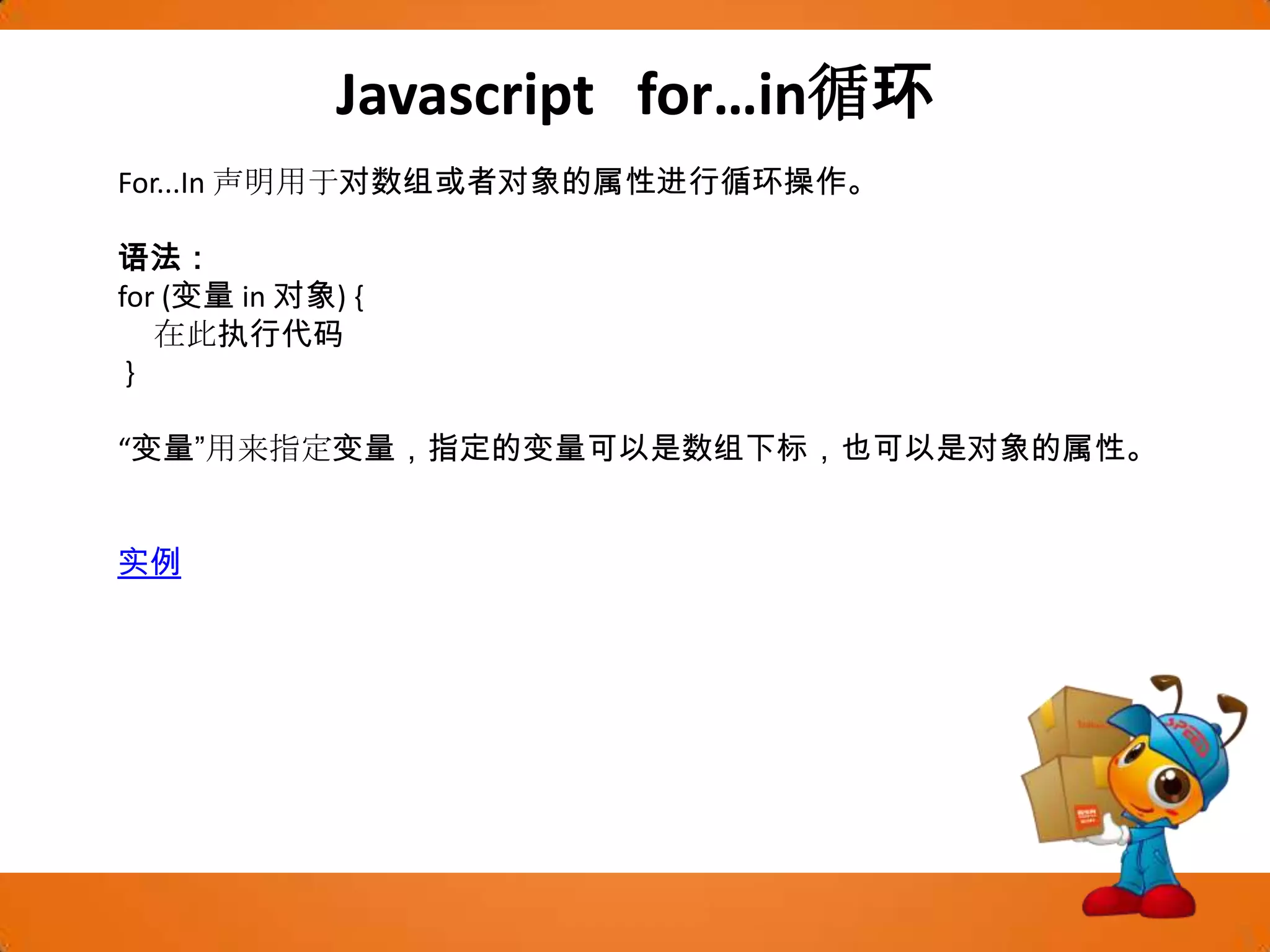 Javascript   for…in循环For...In 声明用于对数组或者对象的属性进行循环操作。语法：for (变量 in 对象) {      在此执行代码}“变量”用来指定变量，指定的变量可以是数组下标，也可以是对象的属性。实例