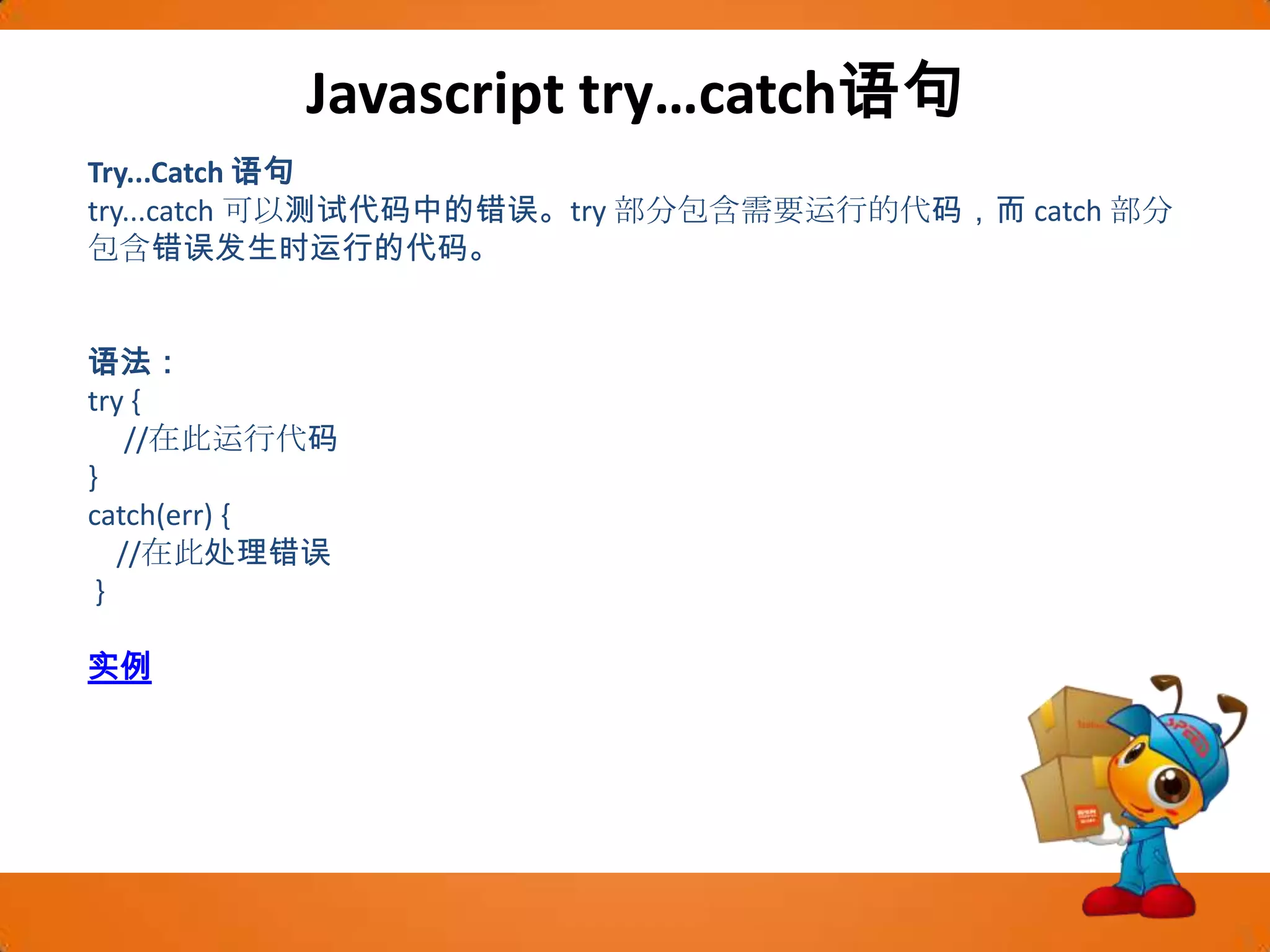Javascript try…catch语句Try...Catch 语句try...catch 可以测试代码中的错误。try 部分包含需要运行的代码，而 catch 部分包含错误发生时运行的代码。语法：try {      //在此运行代码 } catch(err) {     //在此处理错误}实例