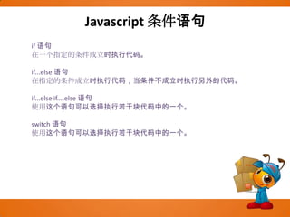 Javascript条件语句if 语句在一个指定的条件成立时执行代码。if...else 语句在指定的条件成立时执行代码，当条件不成立时执行另外的代码。if...else if....else 语句使用这个语句可以选择执行若干块代码中的一个。switch 语句使用这个语句可以选择执行若干块代码中的一个。