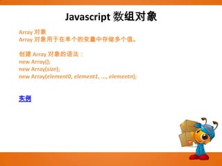 Javascript数组对象Array 对象Array 对象用于在单个的变量中存储多个值。创建 Array 对象的语法：new Array(); new Array(size); new Array(element0, element1, ..., elementn); 实例