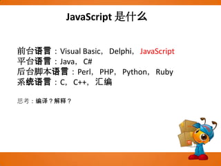 JavaScript 是什么前台语言：Visual Basic，Delphi，JavaScript平台语言：Java，C#后台脚本语言：Perl，PHP，Python，Ruby系统语言：C，C++，汇编思考：编译？解释？