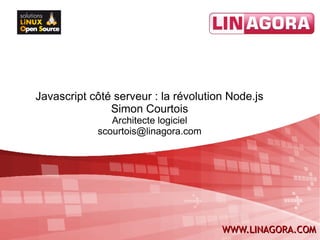 Javascript côté serveur : la révolution Node.js
               Simon Courtois
               Architecte logiciel
            scourtois@linagora.com




                                      WWW.LINAGORA.COM
 