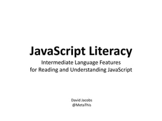 JavaScript LiteracyIntermediate Language Featuresfor Reading and Understanding JavaScript David Jacobs @MetaThis 