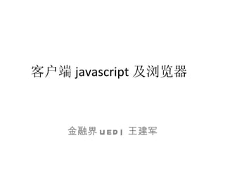 客户端 javascript 及浏览器 金融界 UED| 王建军 
