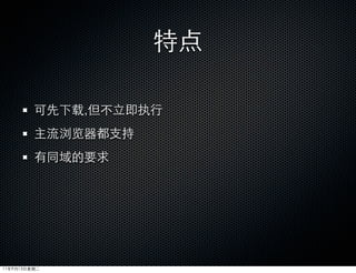 特点

         可先下载,但不立即执行
         主流浏览器都支持
         有同域的要求




11年9月13日星期二
 