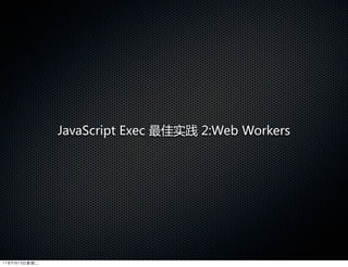 JavaScript  Exec  最佳实践  2:Web  Workers




11年9月13日星期二
 