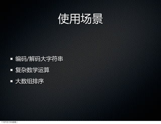 使用场景


         编码/解码大字符串
         复杂数学运算
         大数组排序




11年9月13日星期二
 