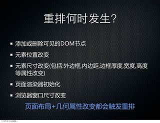 重排何时发生?

         添加或删除可见的DOM节点
         元素位置改变
         元素尺寸改变(包括:外边框,内边距,边框厚度,宽度,高度
         等属性改变)
         页面渲染器初始化
         浏览器窗口尺寸改变

              页面布局+几何属性改变都会触发重排

11年9月13日星期二
 