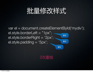 批量修改样式

        var el = document.createElementById(‘mydiv’);
        el.style.borderLeft = ”1px”;
                                       重绘
        el.style.borderRight = ‘2px’;
        el.style.padding = ‘5px’;      重绘


                                     重绘




                          3次重绘


11年9月13日星期二
 