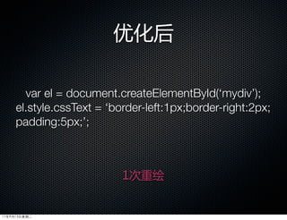优化后

       var el = document.createElementById(‘mydiv’);
     el.style.cssText = ‘border-left:1px;border-right:2px;
     padding:5px;’;



                           1次重绘


11年9月13日星期二
 