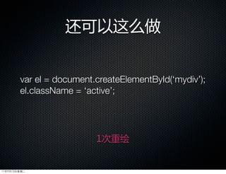 还可以这么做


        var el = document.createElementById(‘mydiv’);
        el.className = ‘active’;




                          1次重绘


11年9月13日星期二
 