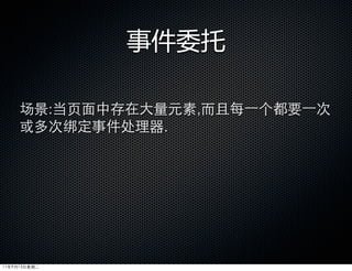 事件委托

     场景:当页面中存在大量元素,而且每⼀一个都要⼀一次
     或多次绑定事件处理器.




11年9月13日星期二
 