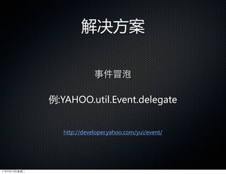 解决方案

                            事件冒泡

              例:YAHOO.util.Event.delegate


                 http://developer.yahoo.com/yui/event/




11年9月13日星期二
 