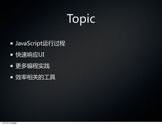 Topic
         JavaScript运行过程
         快速响应UI
         更多编程实践
         效率相关的工具




11年9月13日星期二
 