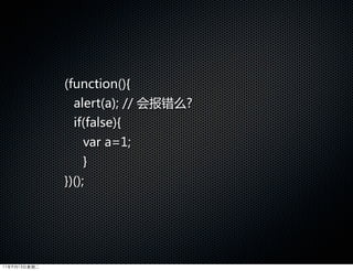 (function(){
                alert(a);  //  会报错么?
                if(false){
                  var  a=1;  
                  }
              })();




11年9月13日星期二
 