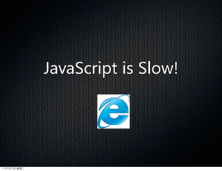 JavaScript  is  Slow!




11年9月13日星期二
 