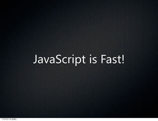 JavaScript  is  Fast!




11年9月13日星期二
 